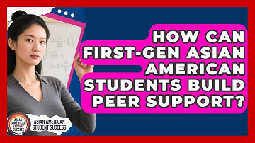 How Can First-gen Asian American Students Build Peer Support? - Asian American Student Success
