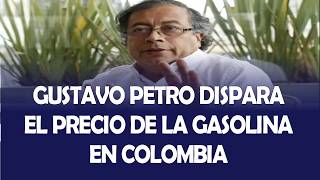 GUSTAVO PETRO DISPARA EL PRECIO DE LA GASOLINA EN COLOMBIA