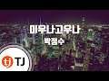 TJ노래방 미우나고우나 박정수 TJ Karaoke TJ노래방 미우나고우나 박정수 TJ Karaoke
