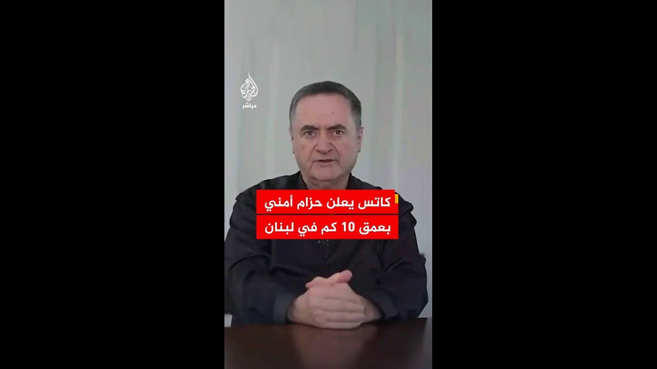 كاتس: في حال تجدد القتال سيتعين على اللبنانيين الذين عادوا للمنطقة الأمنية إخلاءها فورا