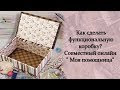 Как сделать функциональную коробку? Совместный онлайн " Моя помощница"