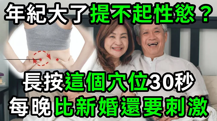 年纪大了提不起性欲？常按这个穴位30秒，上床后比新婚还要有激情！建议60岁以上的都看看【有书说】#中老年心语 #养老 #养生#幸福人生 #为人处世 #情感故事#读书#佛#深夜读书 - 天天要闻