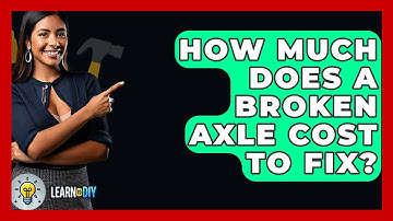 How Much Does A Broken Axle Cost To Fix? - LearnToDIY360.com