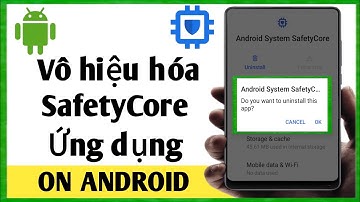 Cách vô hiệu hóa Android System Safety Core Apps-2025