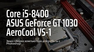 Экшн-Сборка Компьютера На Intel Core I5 8400 Для Работы С Photoshop