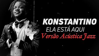 Ela Está Aqui (Acústica Jazz) | Konstantino