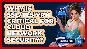 Why Is SSL/TLS VPN Critical For Cloud Network Security? - Cloud Stack Studio