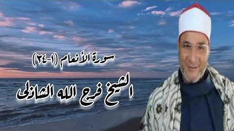 سورة الأنعام (١-٣٤) - الشيخ فرج الله الشاذلى - رحمه الله