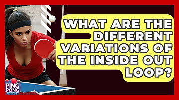 What Are The Different Variations Of The Inside Out Loop? - Ping Pong Prodigy
