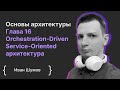 Основы архитектуры ПО. Глава 16 Orchestration-Driven Service-Oriented архитектура / Иван Шумов