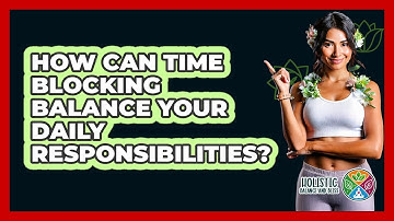 How Can Time Blocking Balance Your Daily Responsibilities? - Holistic Balance And Bliss