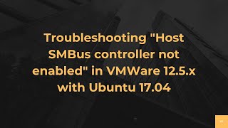 Troubleshooting "Host SMBus controller not enabled" in VMWare 12.5.x with Ubuntu 17.04