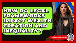 How Do Legal Frameworks Impact Wealth Creation And Inequality? - Learn About Libertarianism