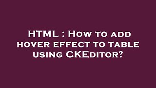 HTML : How to add hover effect to  table  using CKEditor