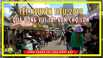 QUÁ ĐÔNG VUI SÀI GÒN CHỢ LỚN ngày TẾT NGUYÊN TIÊU 2019 | lang thang sài gòn