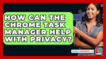 How Can The Chrome Task Manager Help With Privacy? - SearchEnginesHub.com