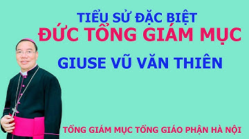 Tiểu sử Đặc Biệt về Đức Tổng Giám Mục Giáo Phận Hà Nội Vũ Văn Thiên