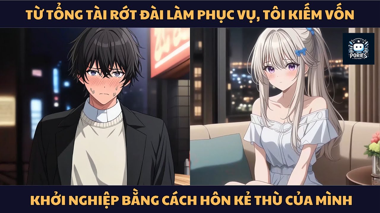 [FULL] TỪ TỔNG TÀI RỚT ĐÀI LÀM PHỤC VỤ, TÔI KIẾM VỐN KHỞI NGHIỆP BẰNG CÁCH HÔN KẺ THÙ CỦA MÌNH