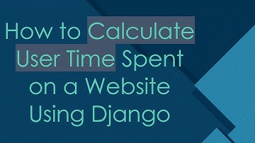 How to Calculate User Time Spent on a Website Using Django