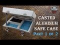 Making a casted aluminum safe case. Part 1 of 2