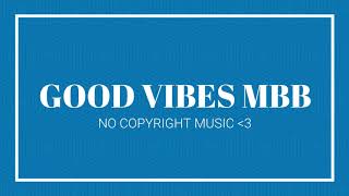 •GOOD VIBES MBB• NO COPYRIGHT MUSIC