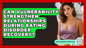 Can Vulnerability Strengthen Relationships During Eating Disorder Recovery?