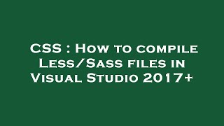 CSS : How to compile Less/Sass files in Visual Studio 2017+