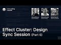 Effect Cluster - Design Sync Session  (Part 6)