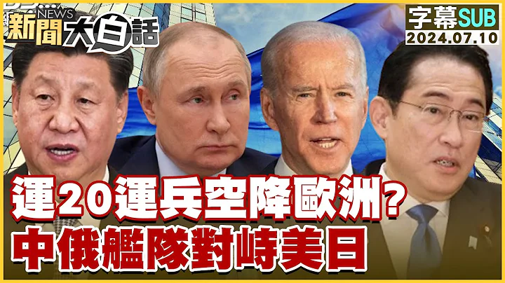 [SUB]運20運兵空降歐洲？ 中俄艦隊對峙美日 新聞大白話 20240710 (字幕版) - 天天要聞