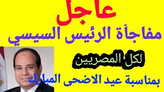 عاجل وهام# مفاجأة الرئيس السيسي #للمصريين في عيد الأضحى المبارك# اخر تعديل لإجازة العيد