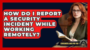 How Do I Report A Security Incident While Working Remotely? - Consumer Laws For You