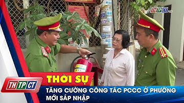 Tăng cường công tác PCCC ở phường mới sáp nhập | Cần Thơ TV