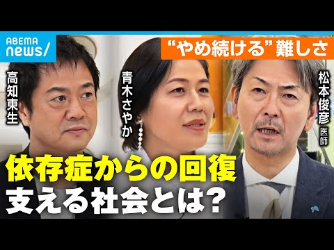 【依存症】薬物にギャンブル…「頭の中でやばいと分かっていたが」高知東生&青木さやかと考える"回復に必要なもの"【リカバリーカルチャー】｜ABEMAニュース