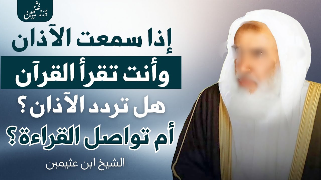 ما حكم قراءة القرآن اثناء سماع الآذان | ابن عثيمين