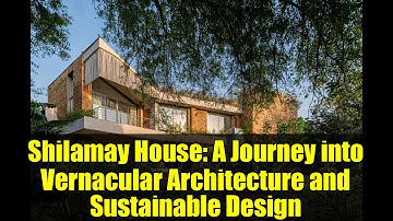 Shilamay House: A Journey into Vernacular Architecture and Sustainable Design