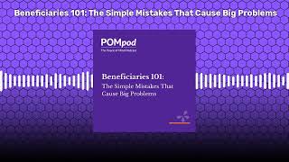 Beneficiaries 101: The Simple Mistakes That Cause Big Problems | POMpod: The Peace of Mind Podcast