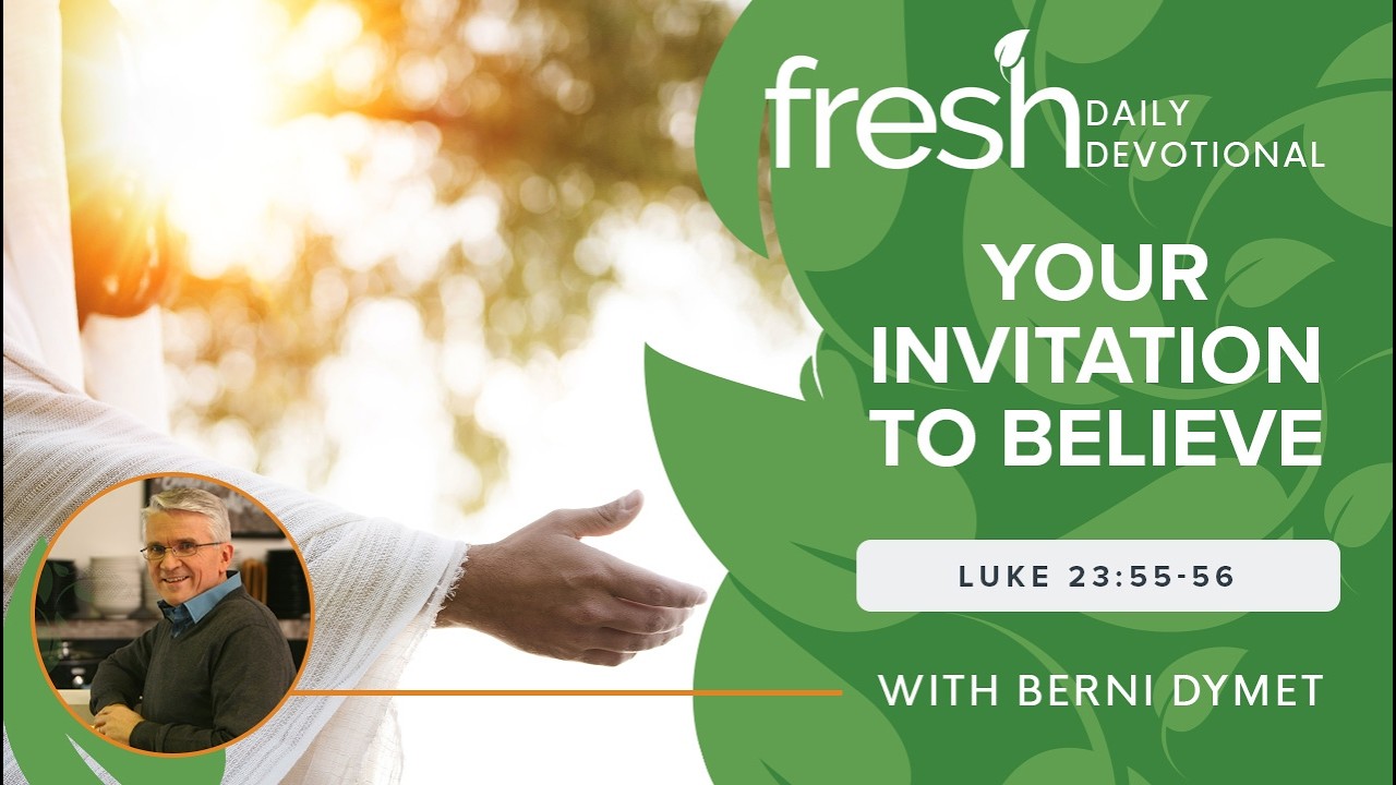 Your Invitation to Believe | Fresh Daily Devotional | Luke 23:55-56 ...