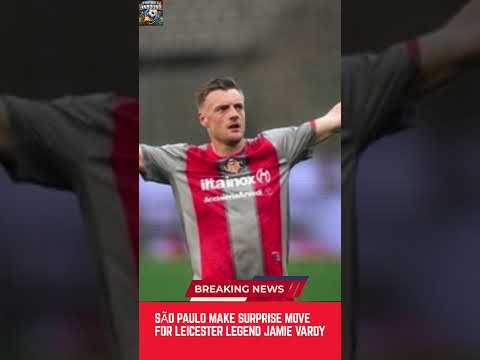Video São Paulo Make Surprise Move for Leicester Legend Jamie Vardy