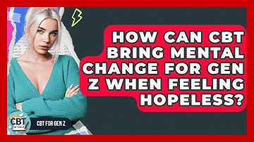 How Can CBT Bring Mental Change For Gen Z When Feeling Hopeless? - CBT for Gen Z