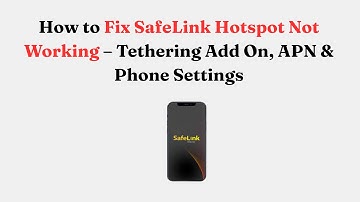 How to Fix SafeLink Hotspot Not Working – Tethering Add On, APN & Phone Settings