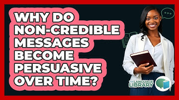 Why Do Non-credible Messages Become Persuasive Over Time? - The Language Library