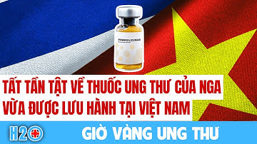Y Tế Dự Phòng: ‘Tất tần tật’ về thuốc ung thư của Nga vừa được cấp phép tại Việt Nam