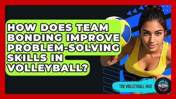 How Does Team Bonding Improve Problem-solving Skills In Volleyball? - The Volleyball Hub