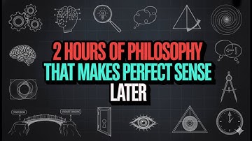2 Hours of Philosophy That Makes Perfect Sense Later