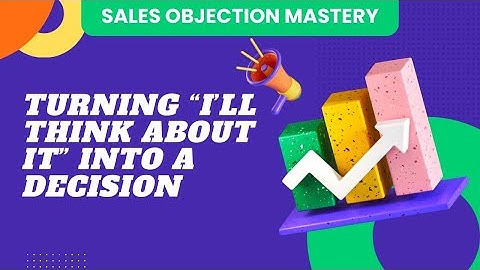 Sales Objection Mastery | Lesson 2: Turning “I’ll Think About It” Into a Decision