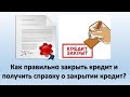 Как правильно закрыть кредит в банке? | Как получить справку о закрытии кредита?