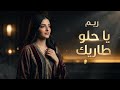 ريم   يا حلو طاريك                                          سمعها