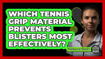 Which Tennis Grip Material Prevents Blisters Most Effectively? - The Racket Xpert