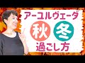 【アーユルヴェーダライフスタイル】心と体の乱れを整える秋冬の過ごし方