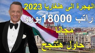 الهجرة الى هنغاريا 2023 راتب سنوى 18000 الف يورو ممولة بالكامل مجانيه درجة الزماله